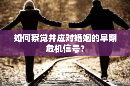 如何察觉并应对婚姻的早期危机信号？