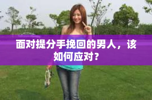 面对提分手挽回的男人，该如何应对？