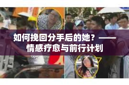 如何挽回分手后的她?——情感疗愈与前行计划 如何挽回分手后的她?——情感疗愈与前行计划