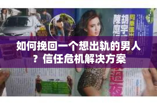 如何挽回一个想出轨的男人？信任危机解决方案