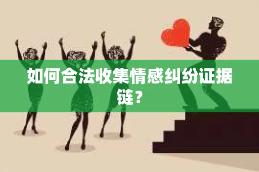 如何合法收集情感纠纷证据链？