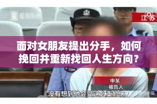 面对女朋友提出分手，如何挽回并重新找回人生方向？