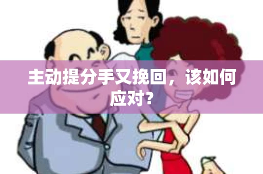 主动提分手又挽回，该如何应对？