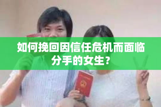 如何挽回因信任危机而面临分手的女生? 如何挽回因信任危机而面临分手的女生?
