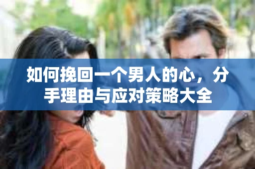 如何挽回一个男人的心，分手理由与应对策略大全