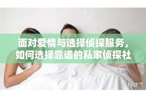 面对爱情与选择侦探服务，如何选择靠谱的私家侦探社？