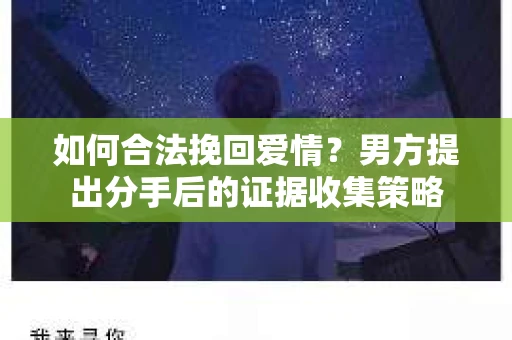 如何合法挽回爱情？男方提出分手后的证据收集策略