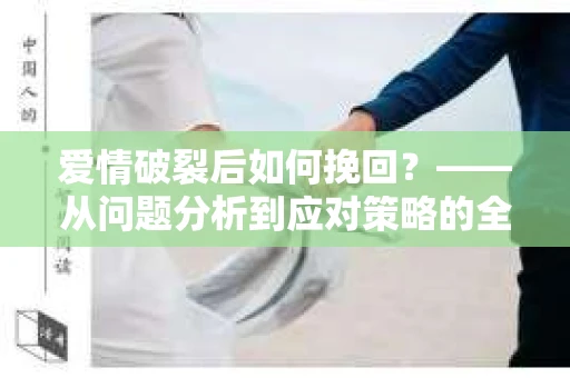爱情破裂后如何挽回？——从问题分析到应对策略的全面指南