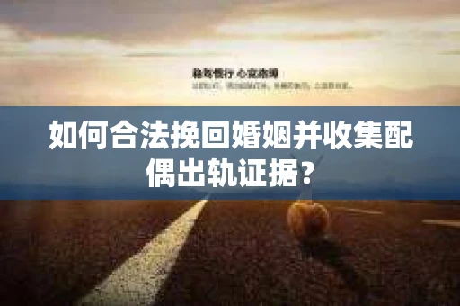 如何合法挽回婚姻并收集配偶出轨证据？