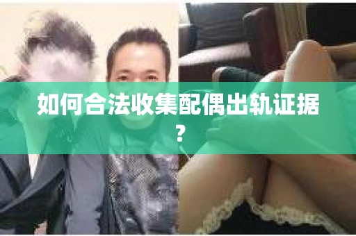如何合法收集配偶出轨证据? 如何合法收集配偶出轨证据?