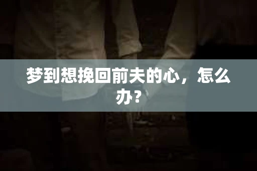 梦到想挽回前夫的心，怎么办？