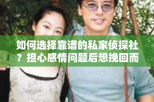 如何选择靠谱的私家侦探社?担心感情问题后想挽回而遭遇江苏女友提分手怎么办? 如何选择靠谱的私家侦探社?担心感情问题后想挽回而遭遇江苏女友提分手怎么办?