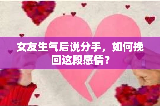 女友生气后说分手，如何挽回这段感情？