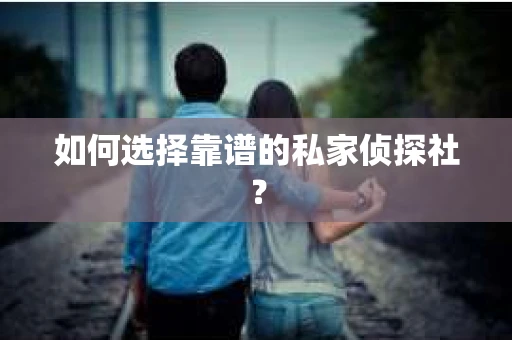 如何选择靠谱的私家侦探社？