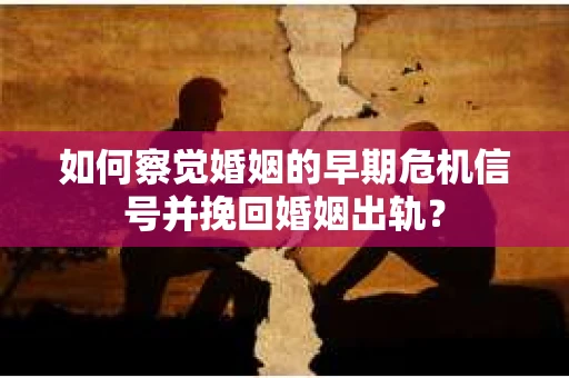如何察觉婚姻的早期危机信号并挽回婚姻出轨？
