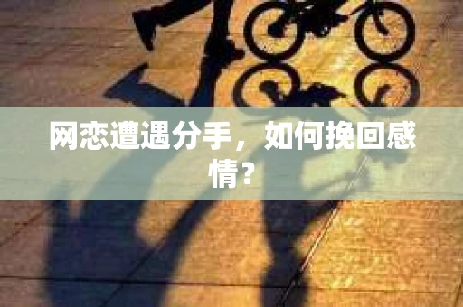 网恋遭遇分手，如何挽回感情？
