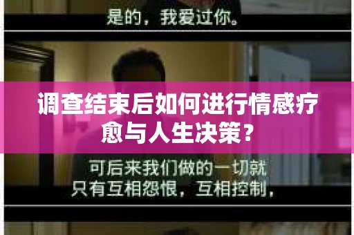 调查结束后如何进行情感疗愈与人生决策？