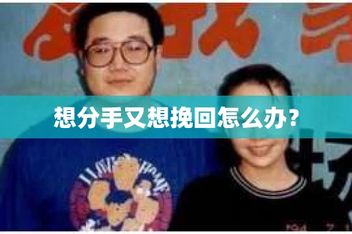 想分手又想挽回怎么办？