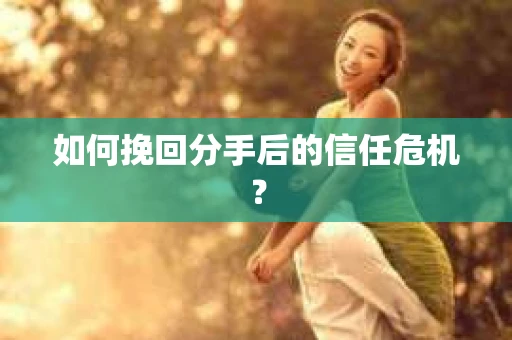 如何挽回分手后的信任危机？