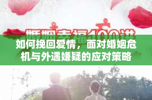 如何挽回爱情，面对婚姻危机与外遇嫌疑的应对策略