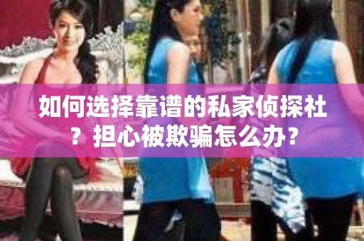 如何选择靠谱的私家侦探社？担心被欺骗怎么办？