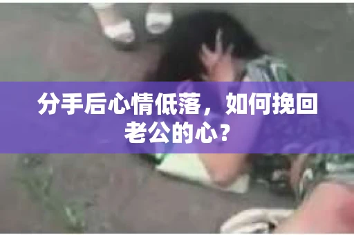 分手后心情低落，如何挽回老公的心？